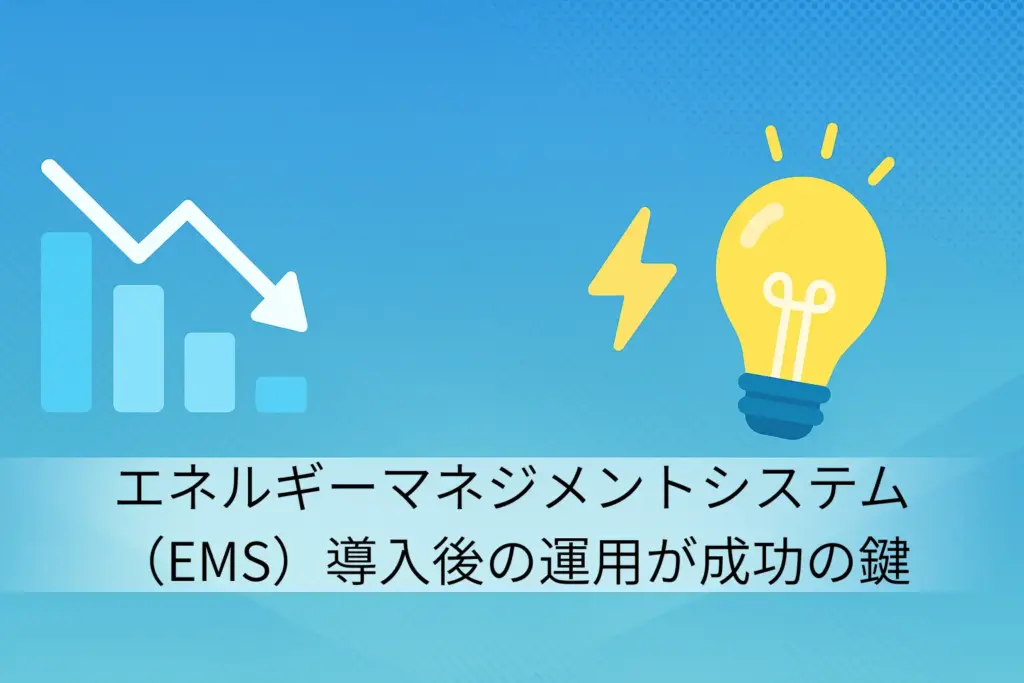 エネルギーマネジメントシステム(EMS)導入後の運用が成功の鍵